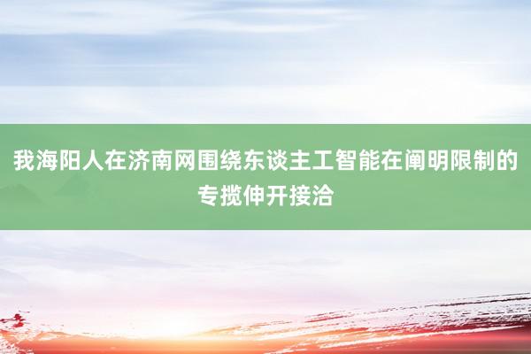 我海阳人在济南网围绕东谈主工智能在阐明限制的专揽伸开接洽